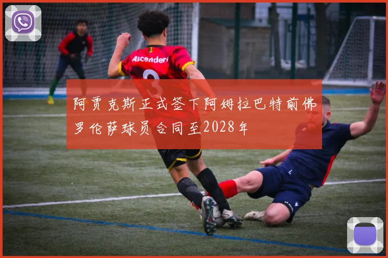 阿贾克斯正式签下阿姆拉巴特前佛罗伦萨球员合同至2028年