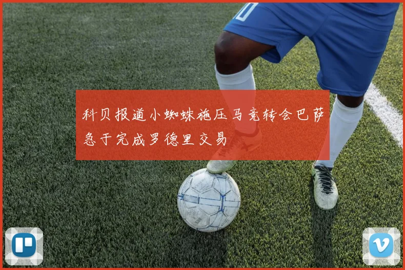 科贝报道小蜘蛛施压马竞转会巴萨急于完成罗德里交易