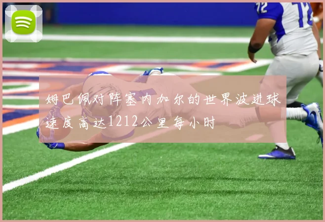 姆巴佩对阵塞内加尔的世界波进球速度高达1212公里每小时