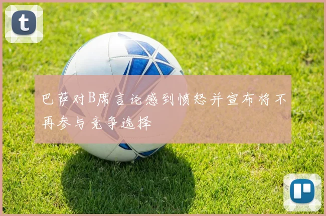 巴萨对B席言论感到愤怒并宣布将不再参与竞争选择